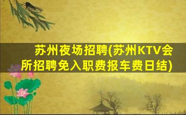 苏州夜场招聘(苏州KTV会所招聘免入职费报车费日结)