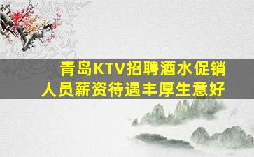 青岛KTV招聘酒水促销人员薪资待遇丰厚生意好